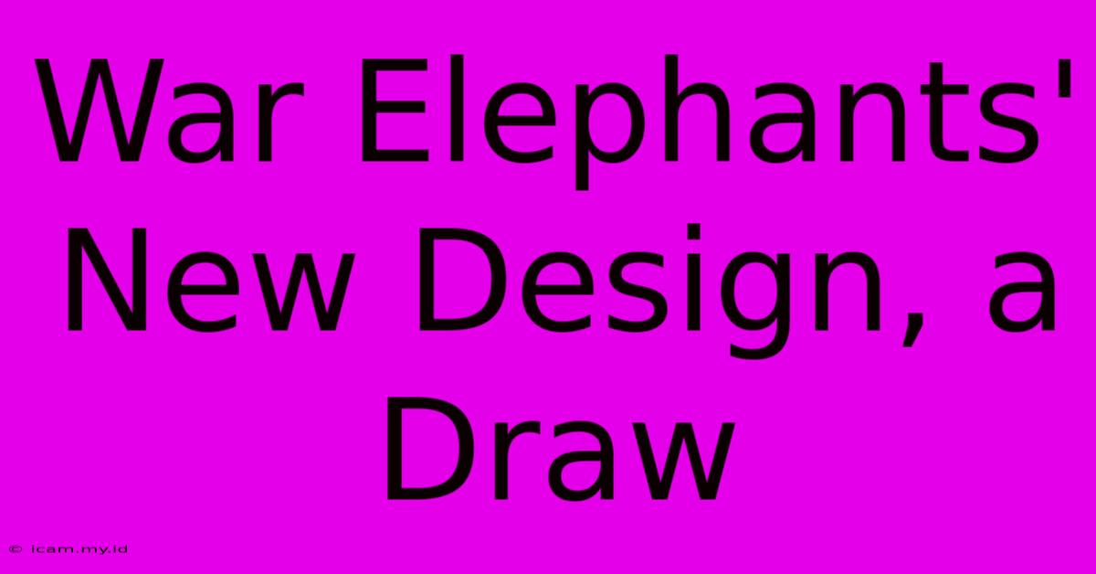 War Elephants' New Design, A Draw