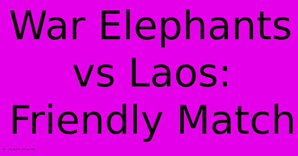 War Elephants Vs Laos: Friendly Match