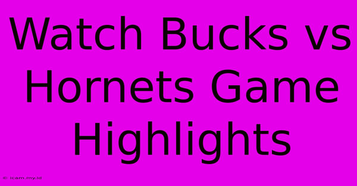 Watch Bucks Vs Hornets Game Highlights