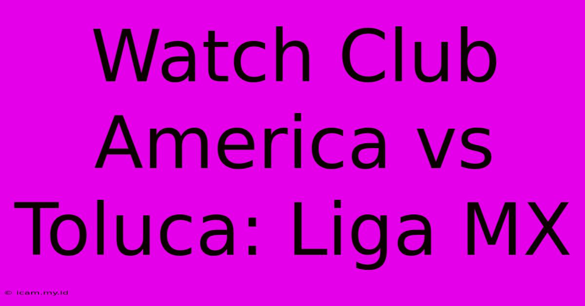 Watch Club America Vs Toluca: Liga MX