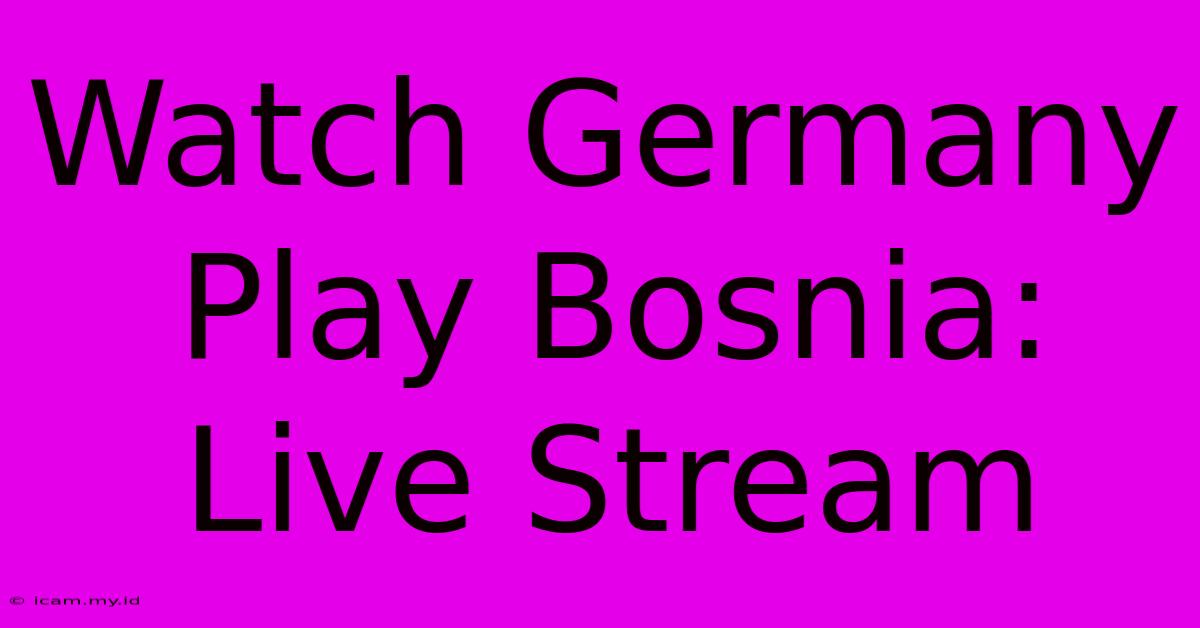 Watch Germany Play Bosnia: Live Stream