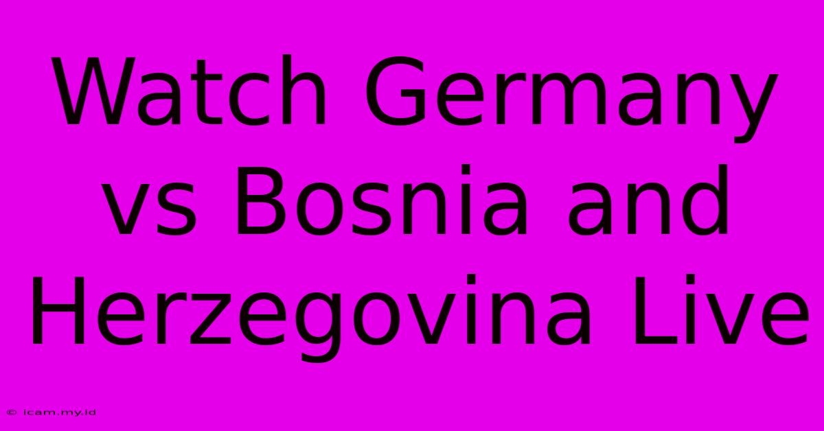 Watch Germany Vs Bosnia And Herzegovina Live