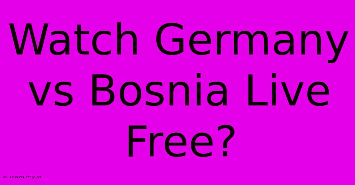 Watch Germany Vs Bosnia Live Free?