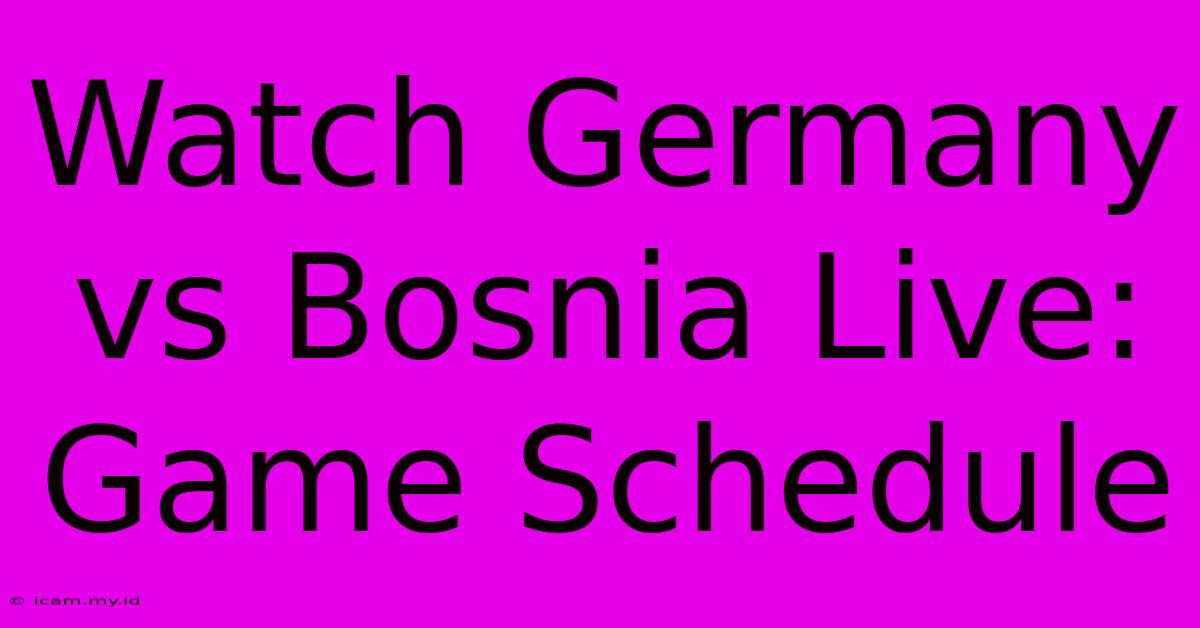 Watch Germany Vs Bosnia Live: Game Schedule