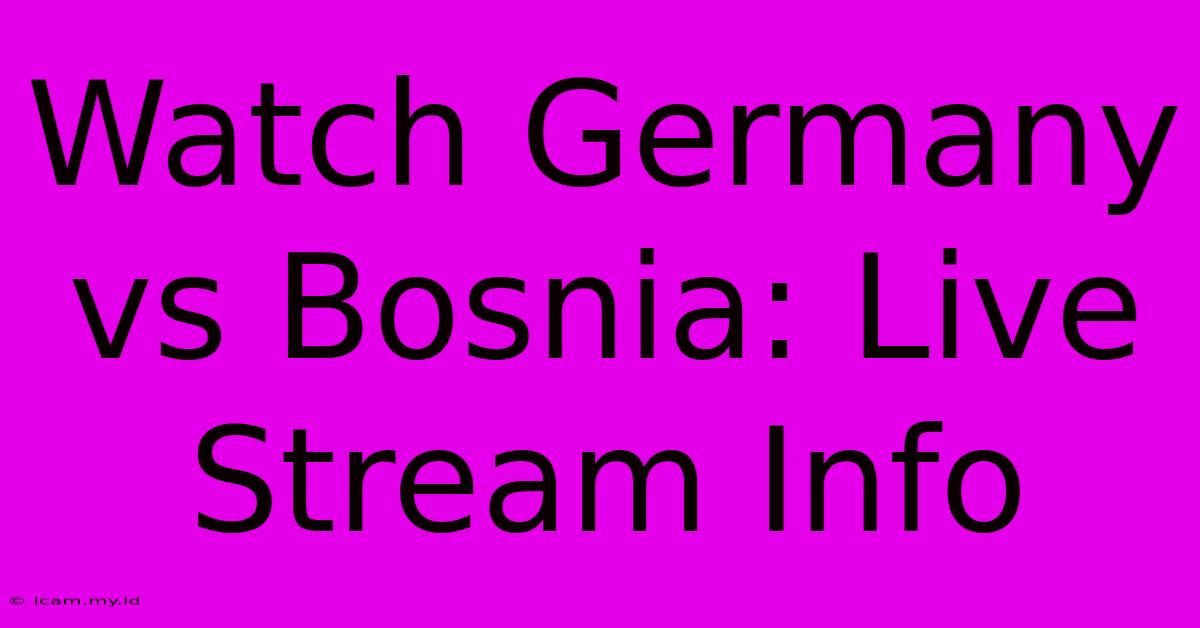 Watch Germany Vs Bosnia: Live Stream Info