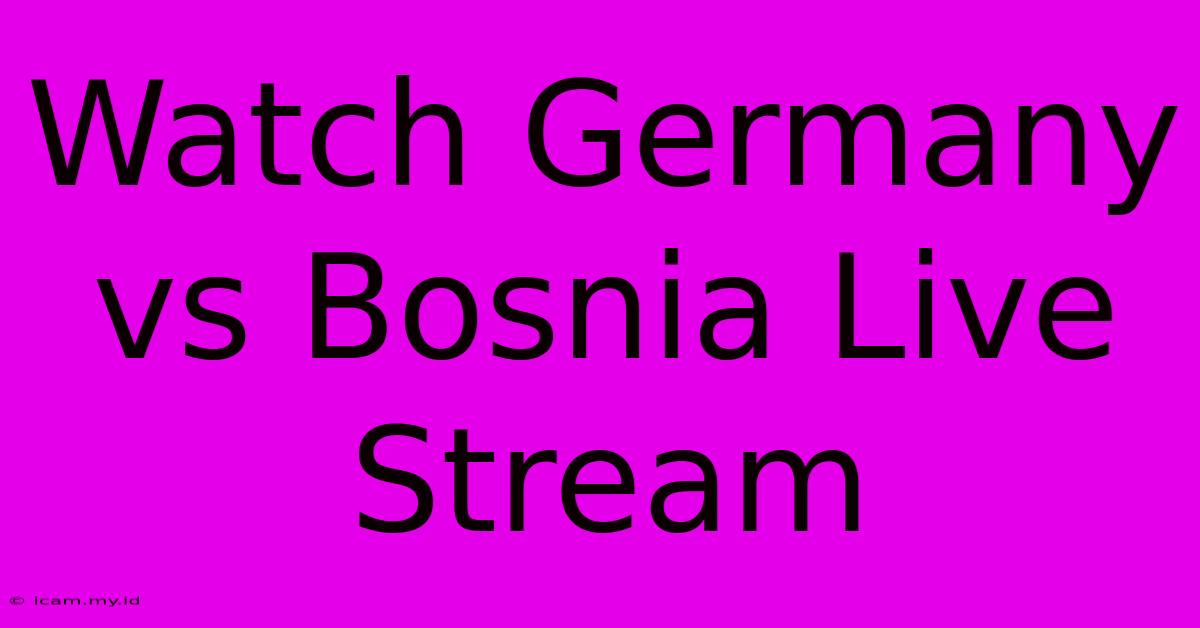 Watch Germany Vs Bosnia Live Stream