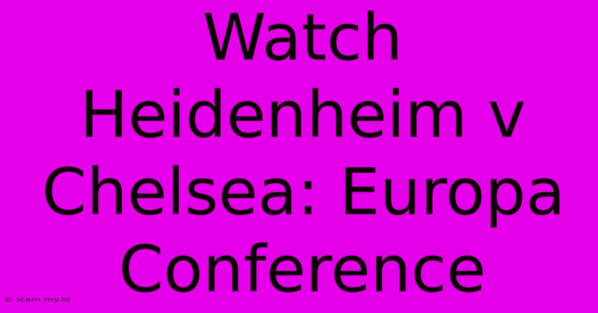 Watch Heidenheim V Chelsea: Europa Conference