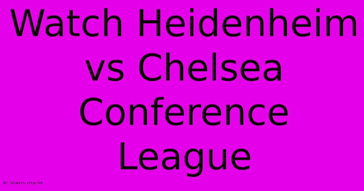 Watch Heidenheim Vs Chelsea Conference League