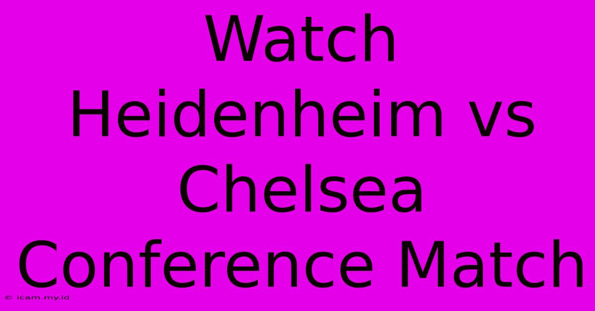 Watch Heidenheim Vs Chelsea Conference Match