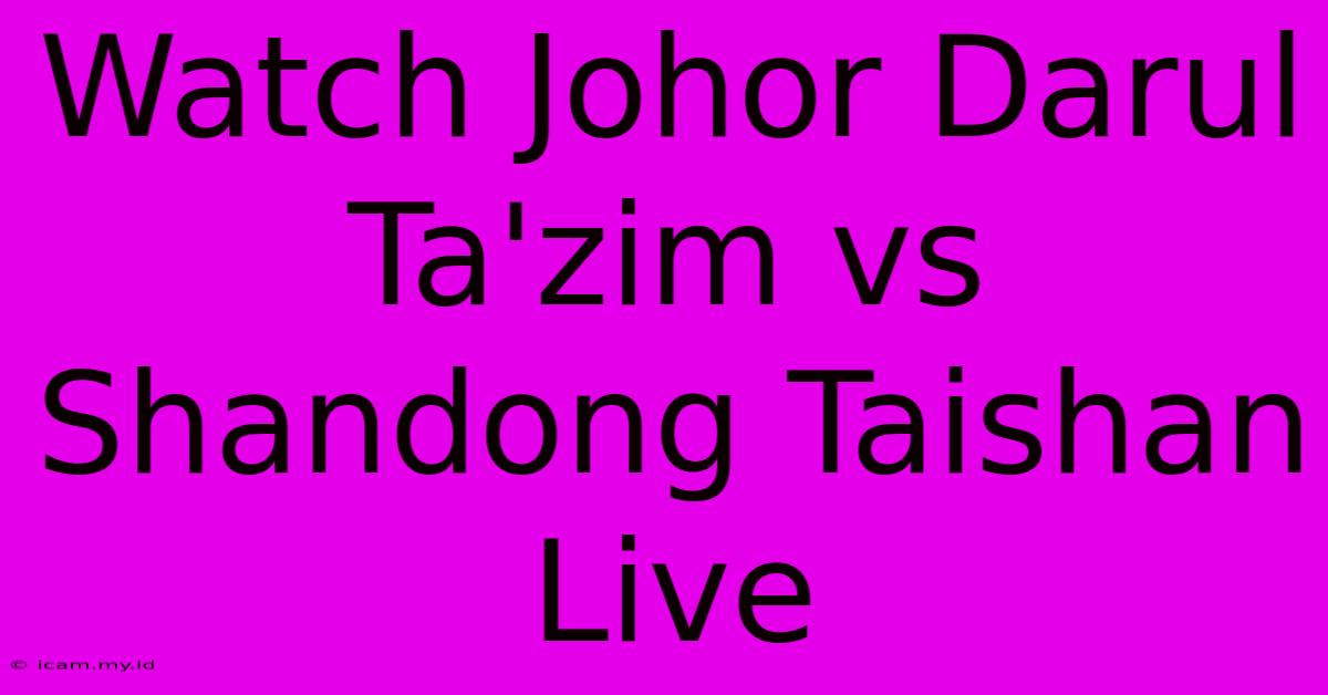 Watch Johor Darul Ta'zim Vs Shandong Taishan Live