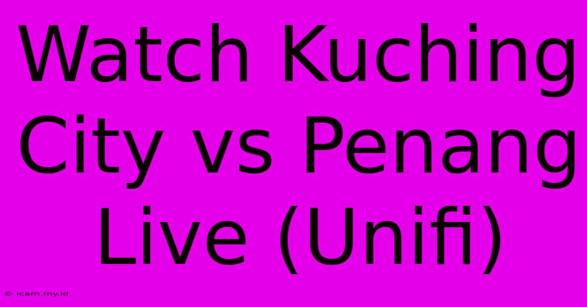 Watch Kuching City Vs Penang Live (Unifi)