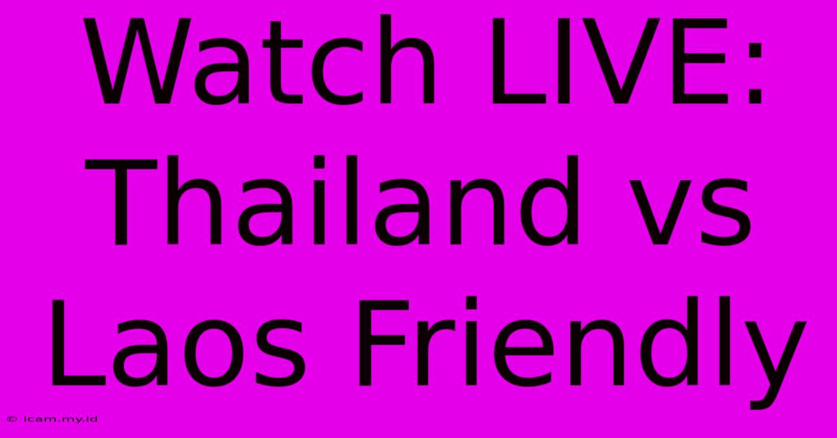 Watch LIVE: Thailand Vs Laos Friendly