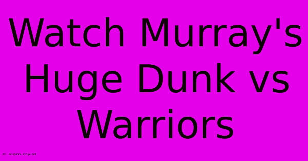 Watch Murray's Huge Dunk Vs Warriors