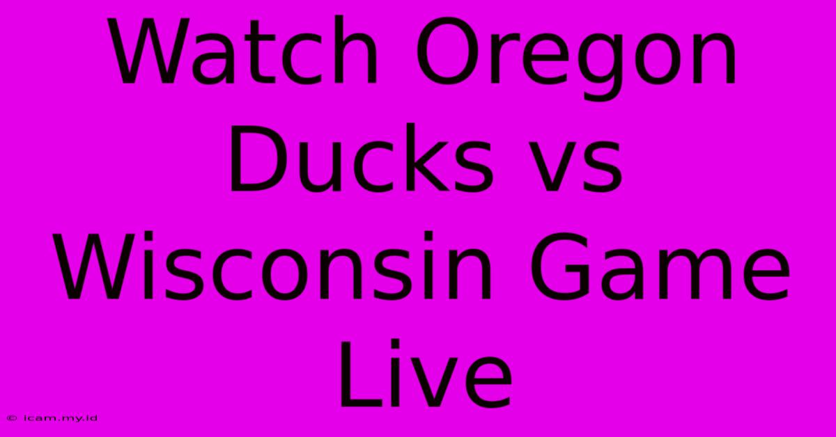 Watch Oregon Ducks Vs Wisconsin Game Live