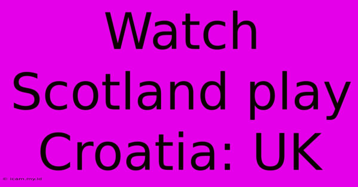 Watch Scotland Play Croatia: UK