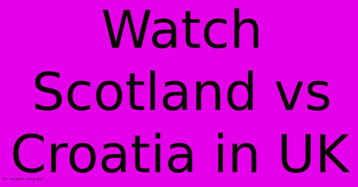 Watch Scotland Vs Croatia In UK