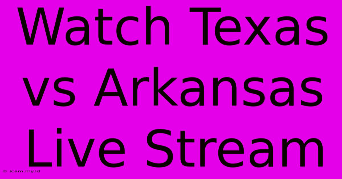 Watch Texas Vs Arkansas Live Stream