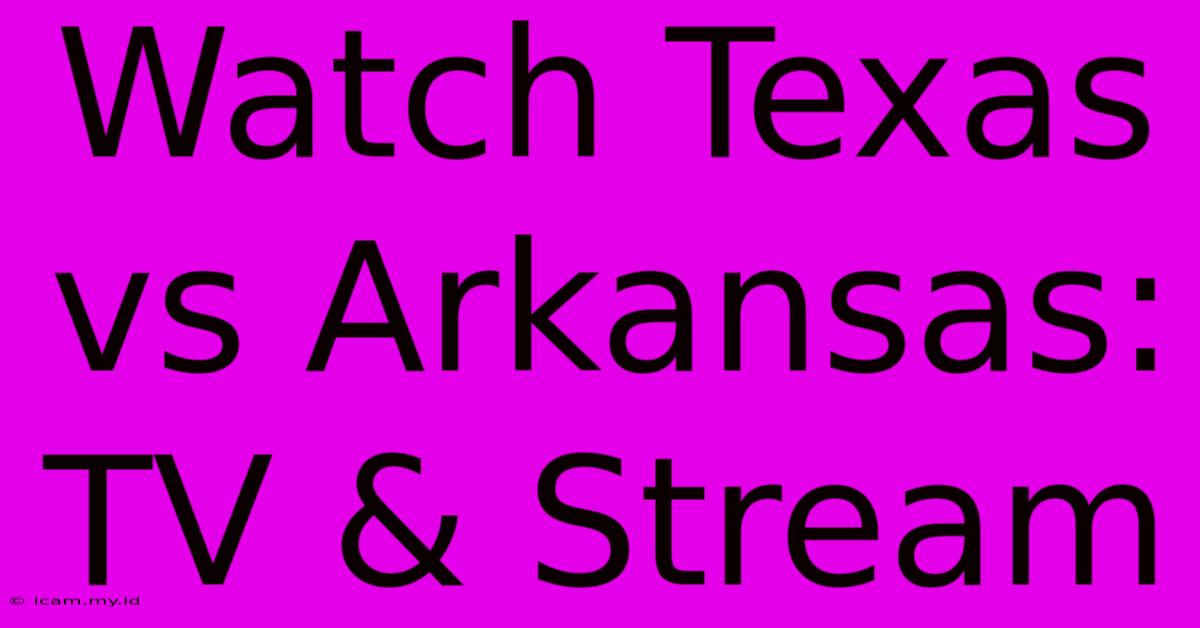 Watch Texas Vs Arkansas: TV & Stream