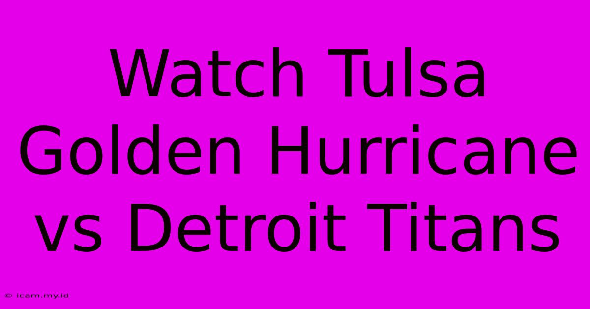 Watch Tulsa Golden Hurricane Vs Detroit Titans