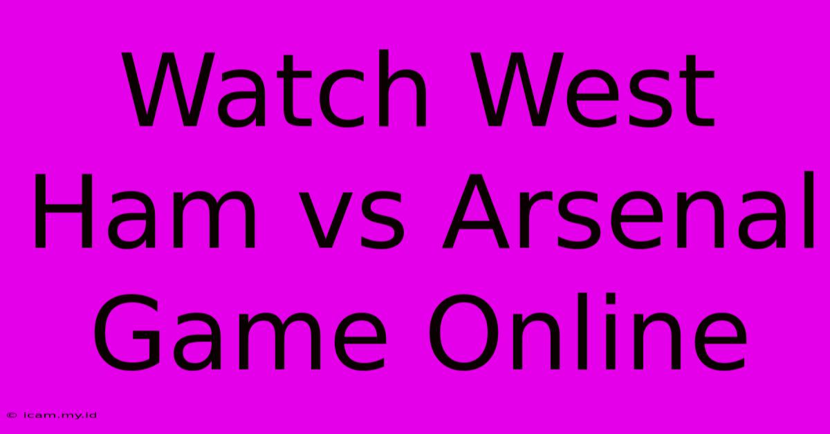 Watch West Ham Vs Arsenal Game Online