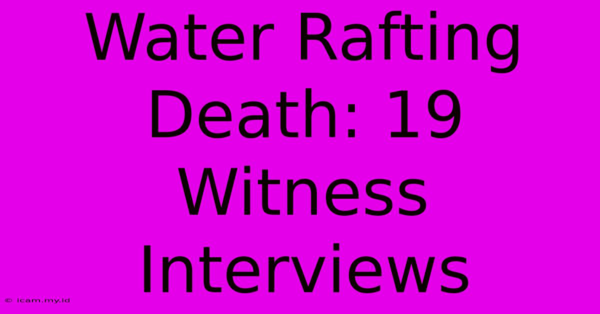 Water Rafting Death: 19 Witness Interviews