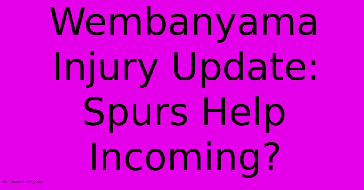 Wembanyama Injury Update: Spurs Help Incoming?