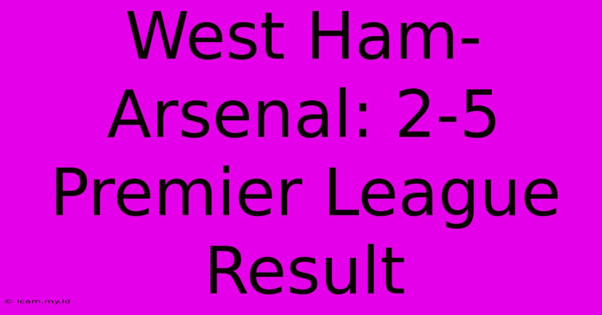 West Ham-Arsenal: 2-5 Premier League Result