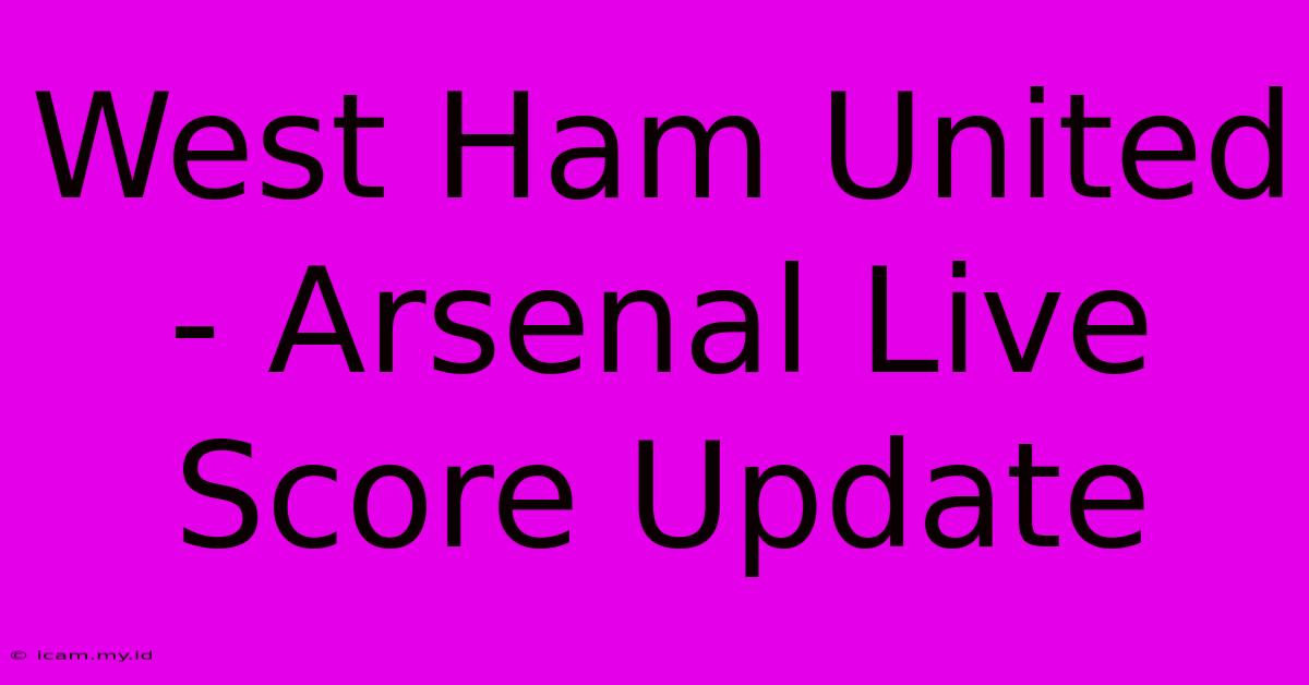 West Ham United - Arsenal Live Score Update