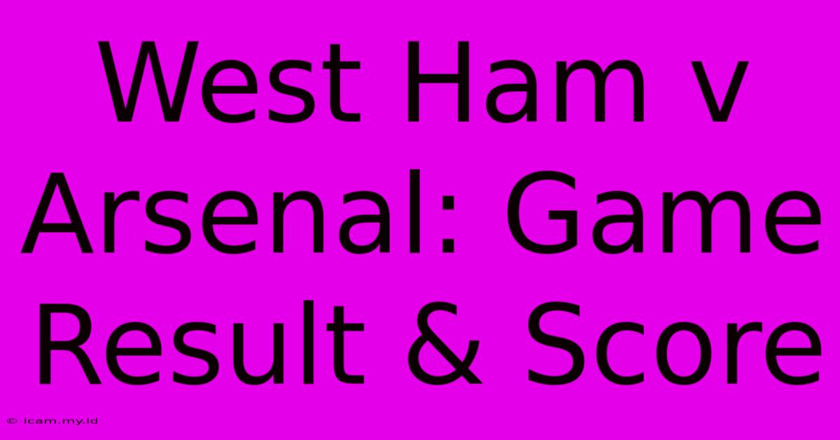 West Ham V Arsenal: Game Result & Score