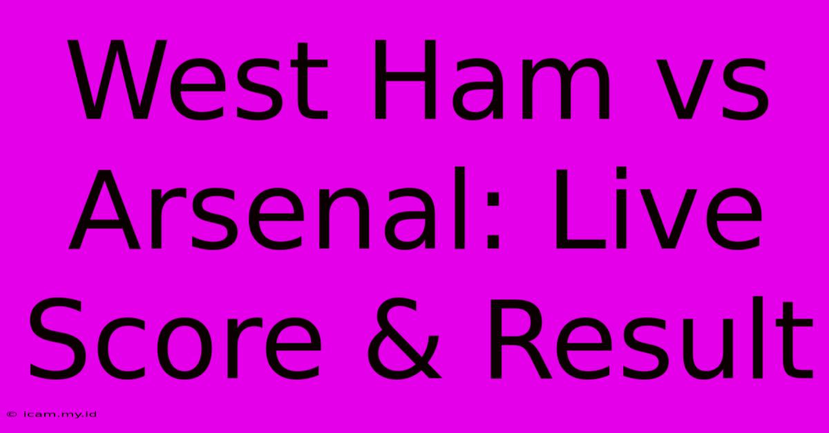 West Ham Vs Arsenal: Live Score & Result