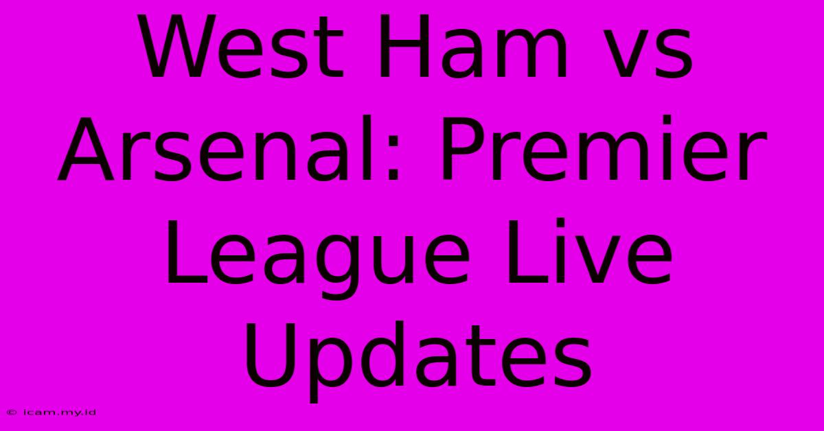 West Ham Vs Arsenal: Premier League Live Updates