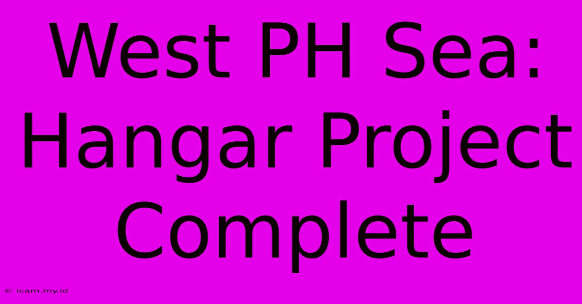 West PH Sea:  Hangar Project Complete