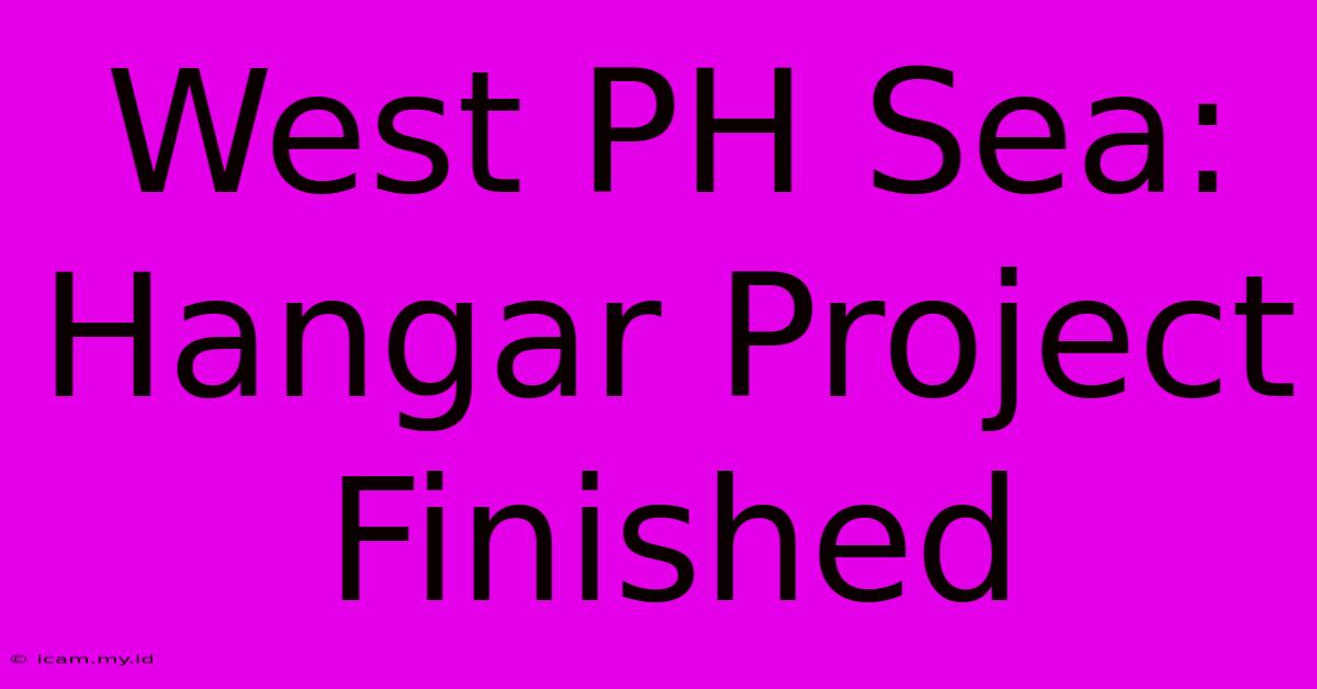 West PH Sea: Hangar Project Finished