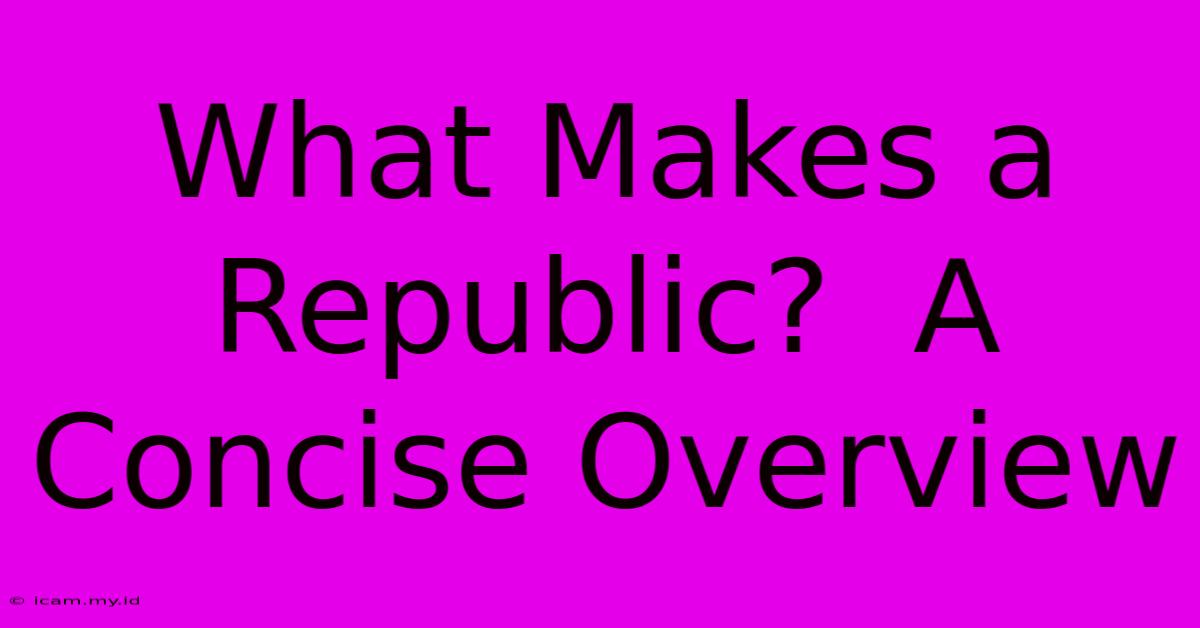 What Makes A Republic?  A Concise Overview