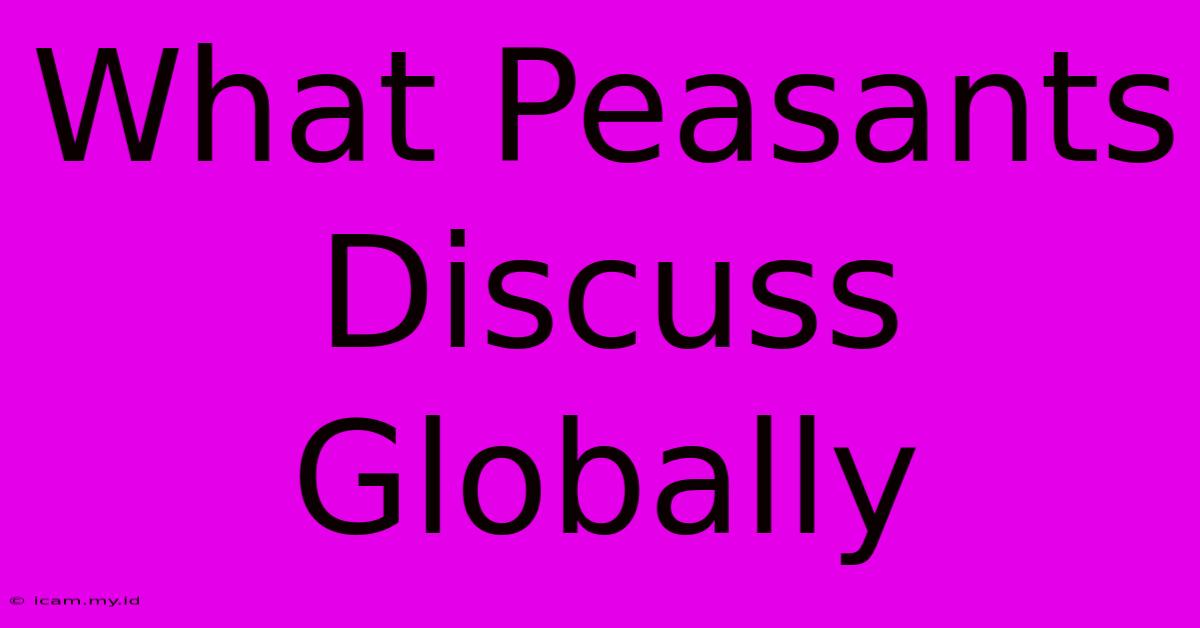 What Peasants Discuss Globally