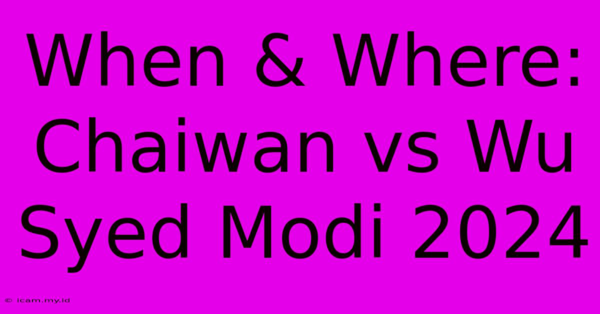 When & Where: Chaiwan Vs Wu Syed Modi 2024