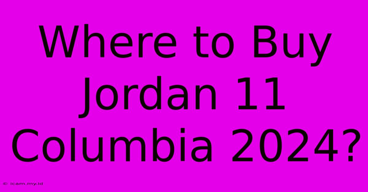 Where To Buy Jordan 11 Columbia 2024?