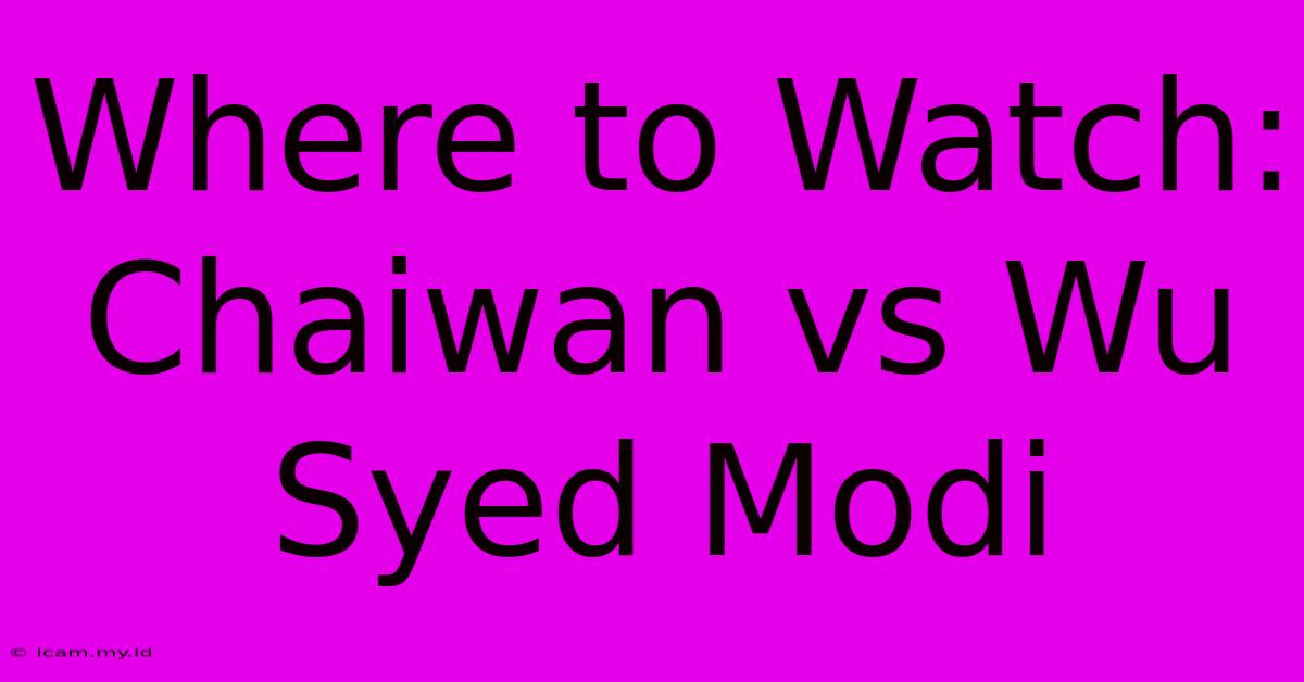 Where To Watch: Chaiwan Vs Wu Syed Modi