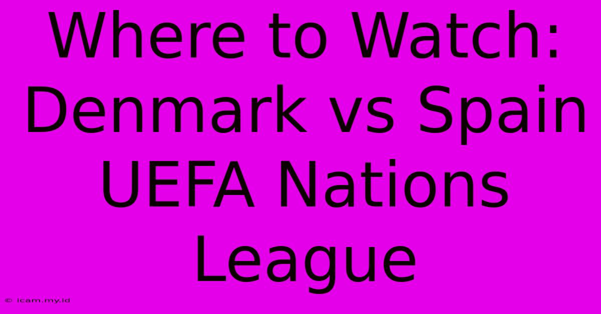 Where To Watch: Denmark Vs Spain UEFA Nations League