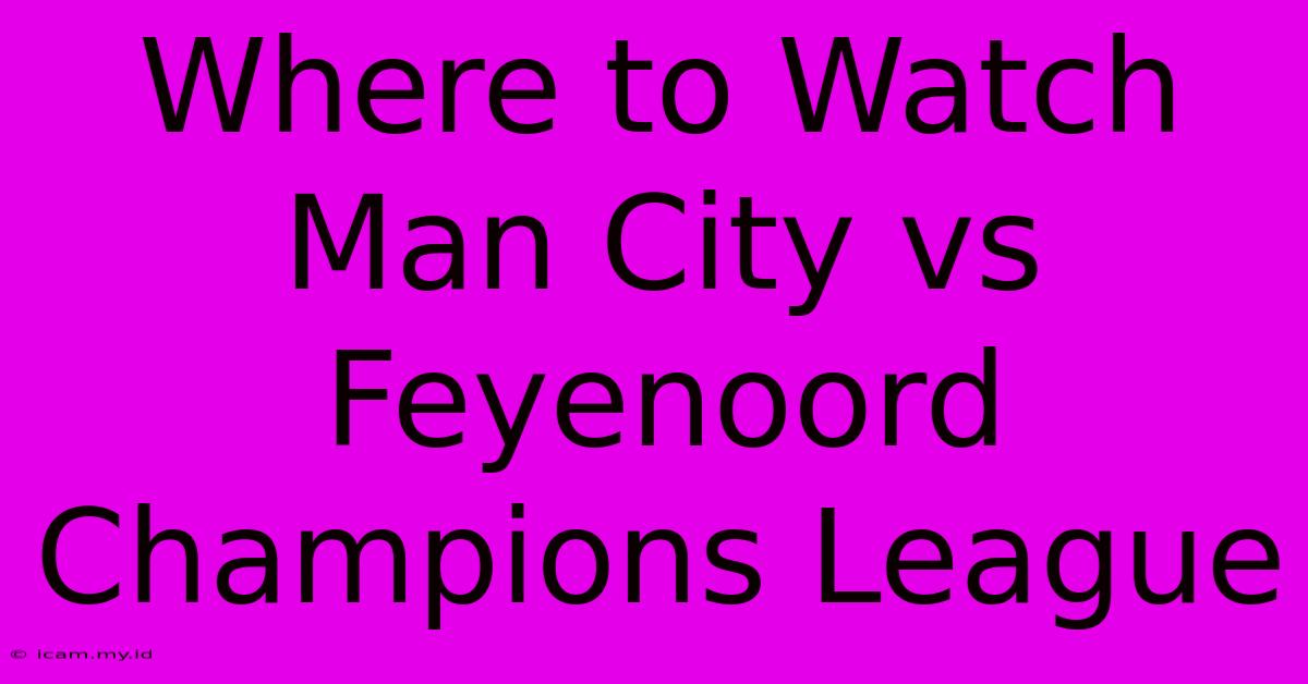 Where To Watch Man City Vs Feyenoord Champions League