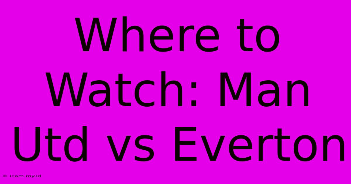 Where To Watch: Man Utd Vs Everton