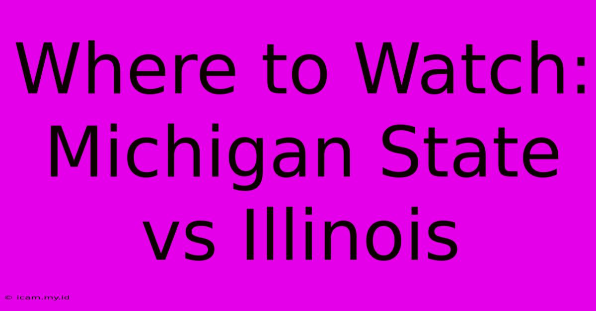 Where To Watch: Michigan State Vs Illinois