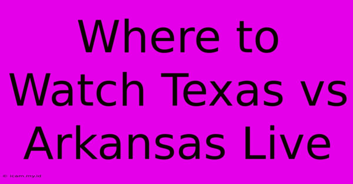 Where To Watch Texas Vs Arkansas Live