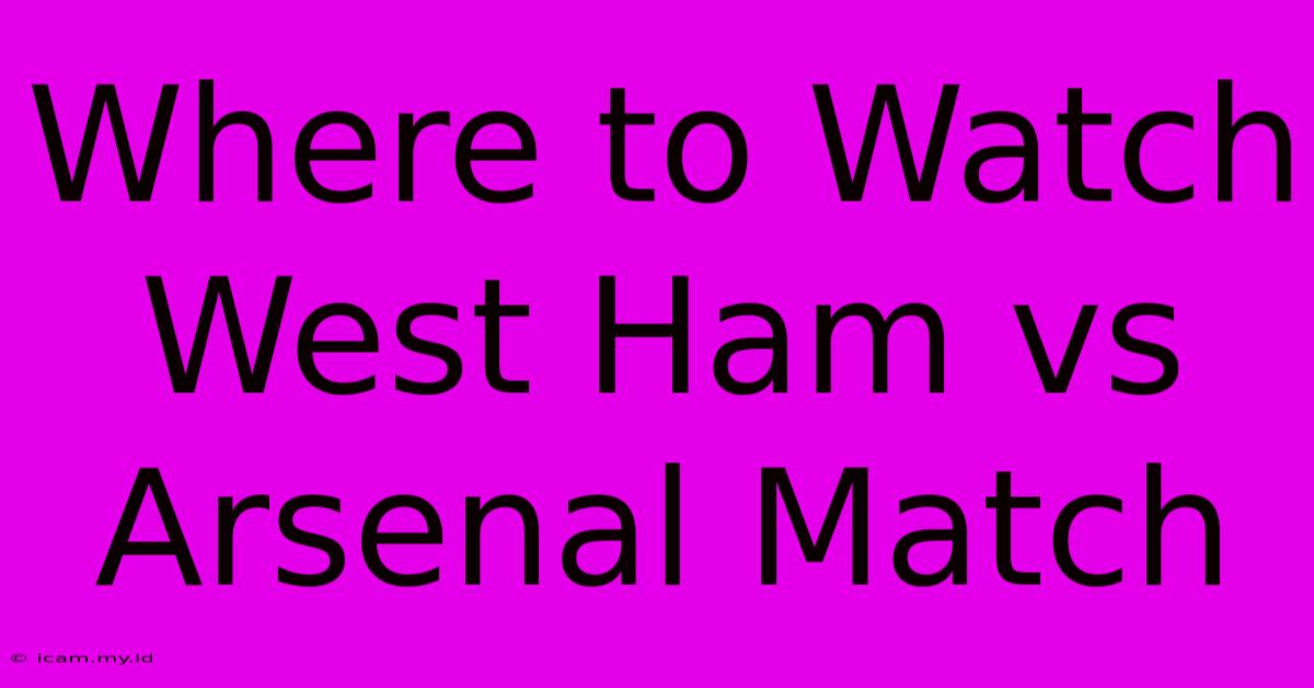 Where To Watch West Ham Vs Arsenal Match