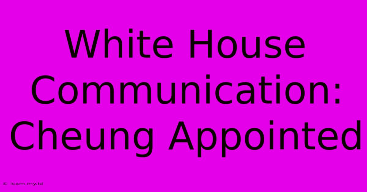 White House Communication: Cheung Appointed