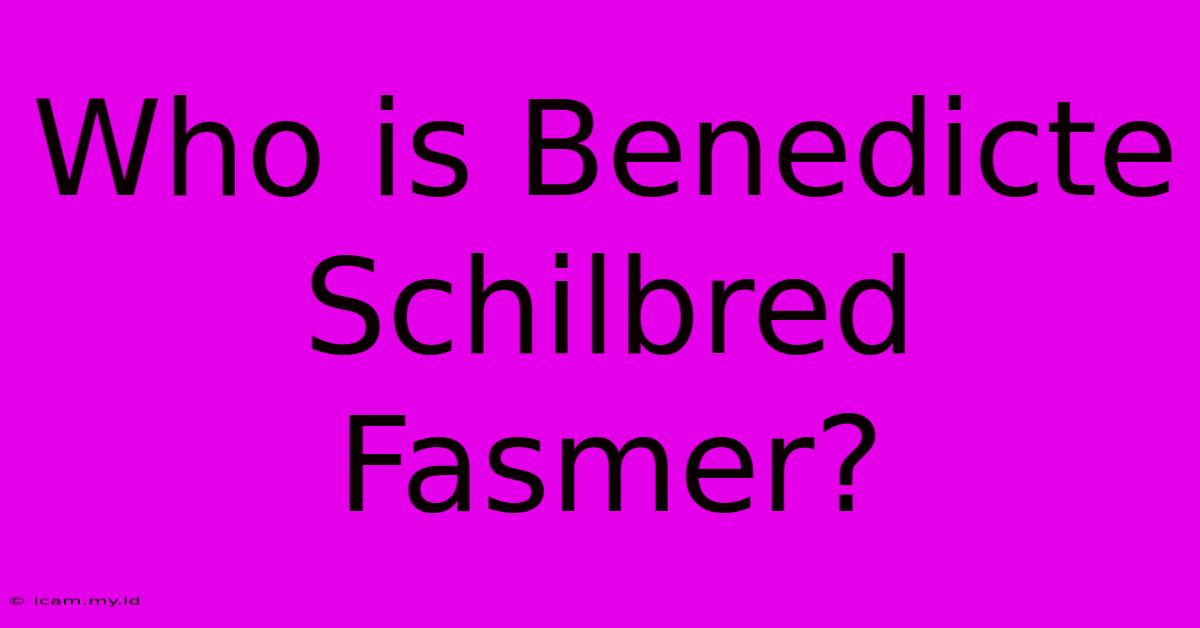 Who Is Benedicte Schilbred Fasmer?