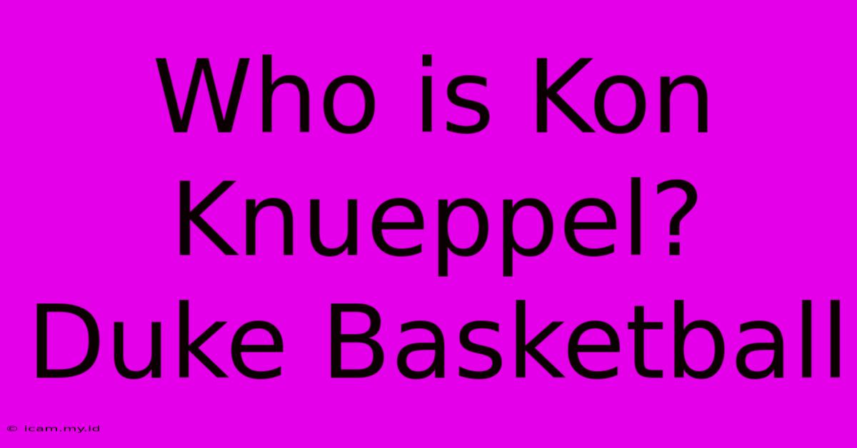 Who Is Kon Knueppel? Duke Basketball