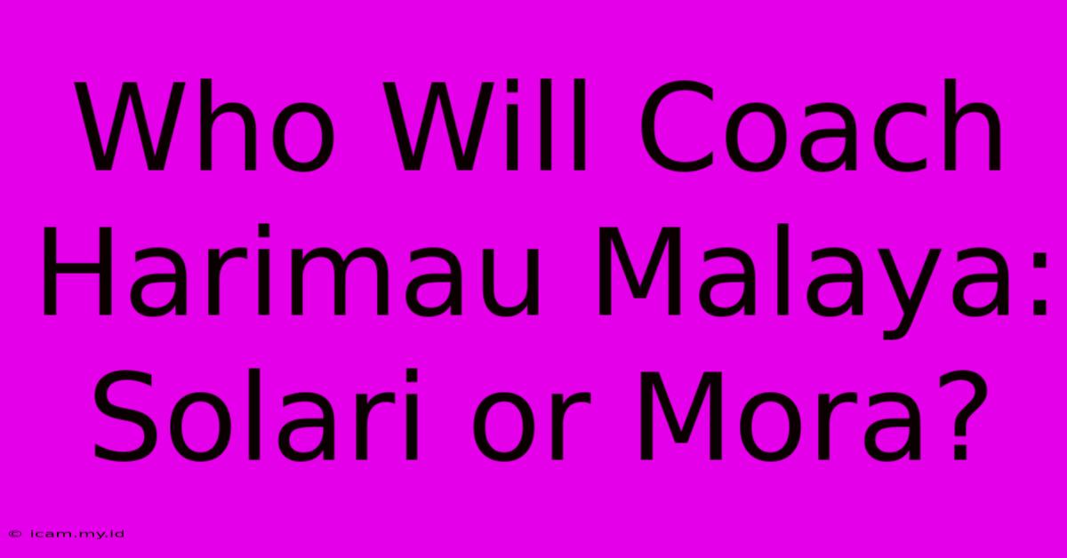 Who Will Coach Harimau Malaya: Solari Or Mora?