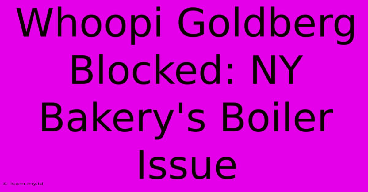 Whoopi Goldberg Blocked: NY Bakery's Boiler Issue