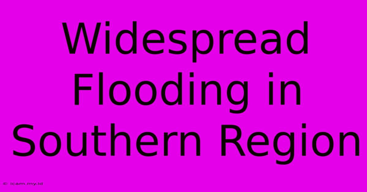 Widespread Flooding In Southern Region